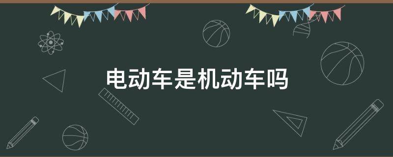 电动车是机动车吗 电动车是机动车吗,法规上是怎么判定的