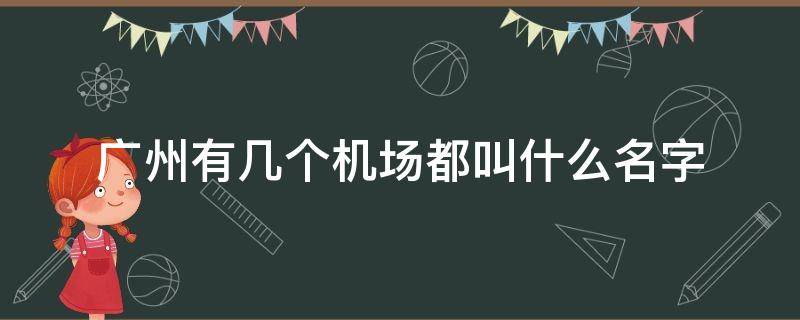 广州有几个机场都叫什么名字（广州的机场叫什么机场）