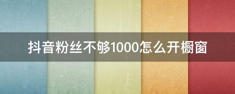 抖音粉丝不够1000怎么开橱窗 抖音粉丝没到1000怎么开橱窗