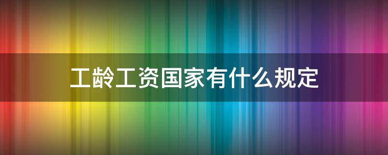 工龄工资国家有什么规定（工龄工资国家规定）