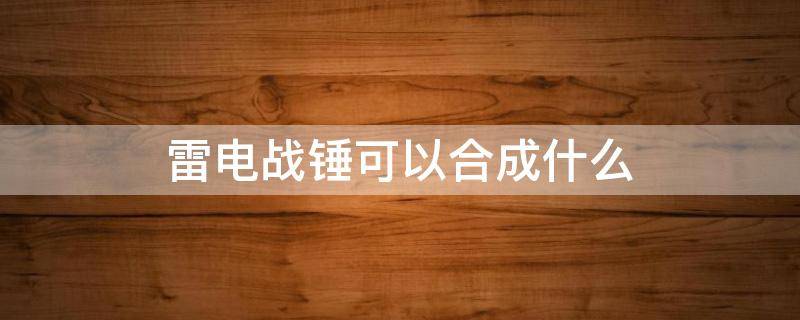 雷电战锤可以合成什么 雷电战锤可以合成什么武器