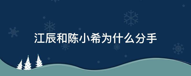 江辰和陈小希为什么分手（江辰和陈小希吵架）