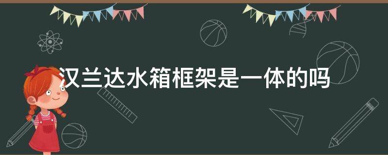 汉兰达水箱框架是一体的吗 汉兰达水箱在哪里图解