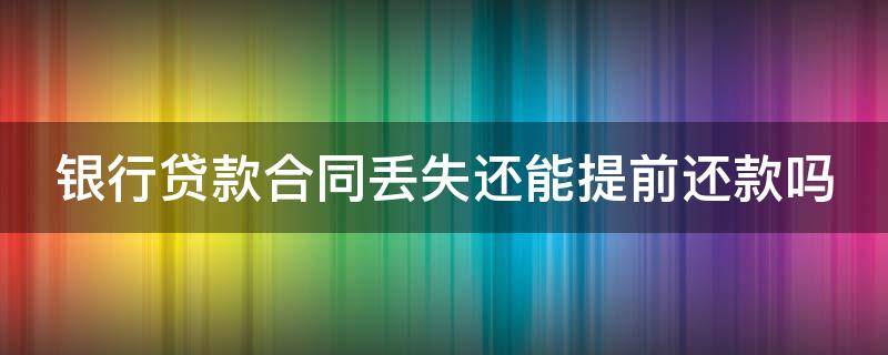 银行贷款合同丢失还能提前还款吗 贷款合同丢了影响提前还贷吗