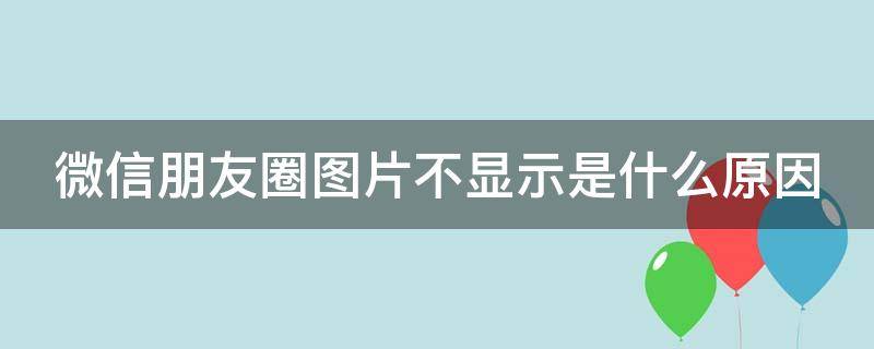 微信朋友圈图片不显示是什么原因 微信朋友圈图片被折叠起来为什么