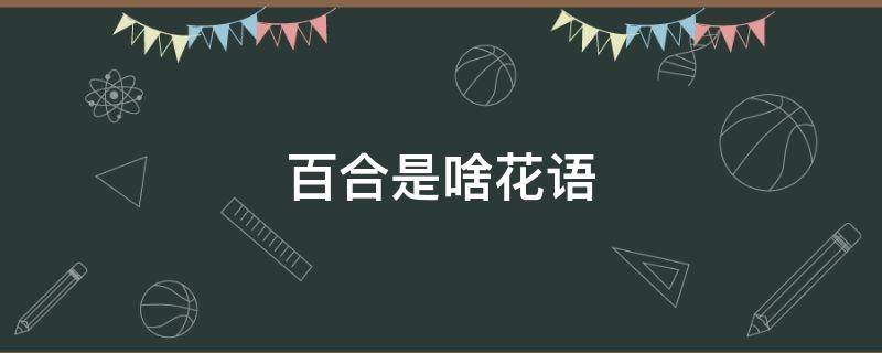 百合是啥花语 百合的花语是什么意思