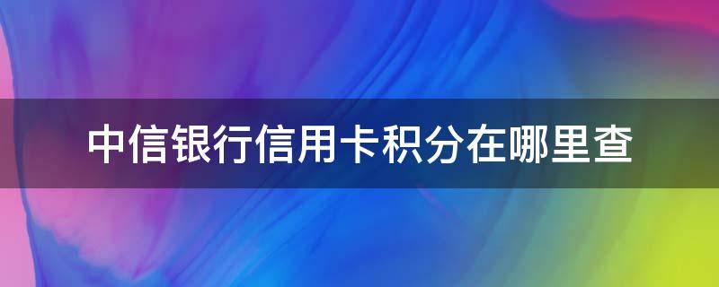 中信银行信用卡积分在哪里查 中信银行的积分在哪里查