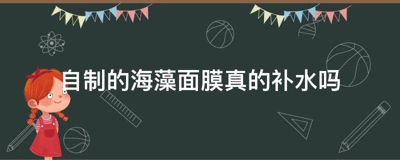 自制的海藻面膜真的补水吗（海藻可以补水吗?海藻面膜,应该怎样制作?）