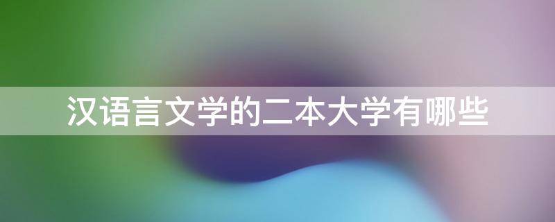 汉语言文学的二本大学有哪些 汉语言文学专业二本大学有哪些