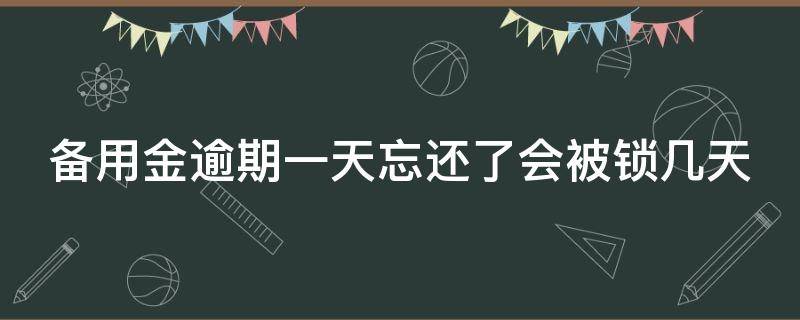 备用金逾期一天忘还了会被锁几天（备用金逾期一天忘还了会影响信用吗）