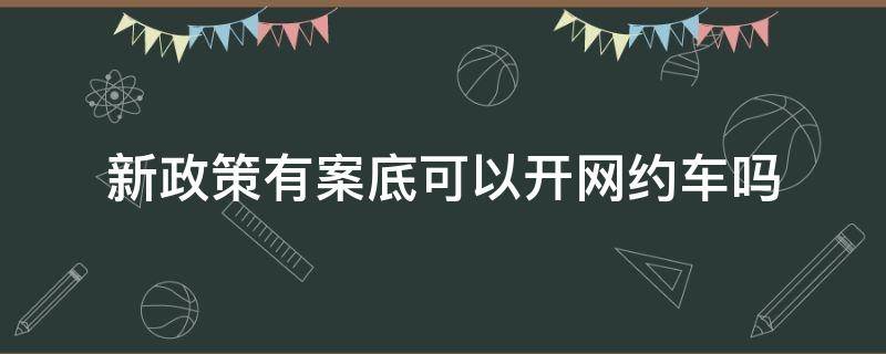 新政策有案底可以开网约车吗 有案底想开网约车