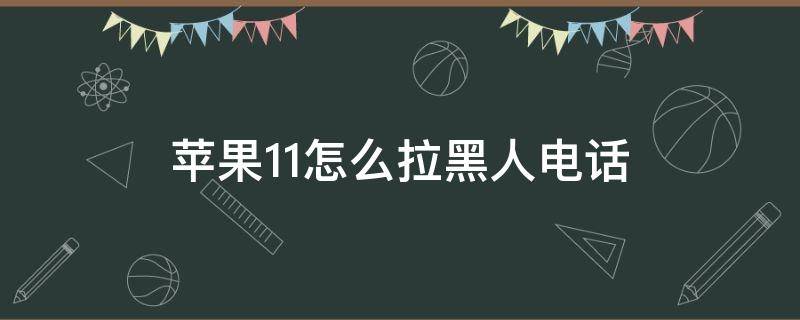 苹果11怎么拉黑人电话（苹果11如何拉黑电话号码）