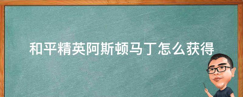 和平精英阿斯顿马丁怎么获得 和平精英阿斯顿马丁怎么获得最划算