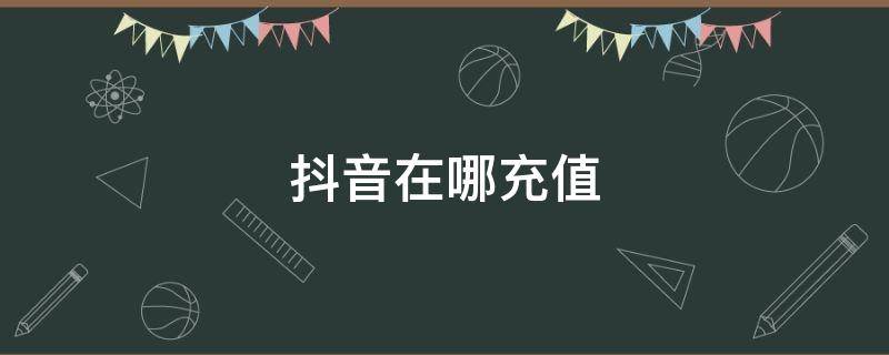 抖音在哪充值 抖音在哪充值1比10