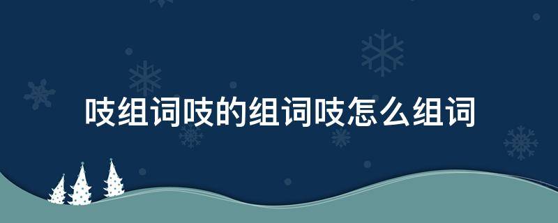 吱组词吱的组词吱怎么组词 吱的吱组词