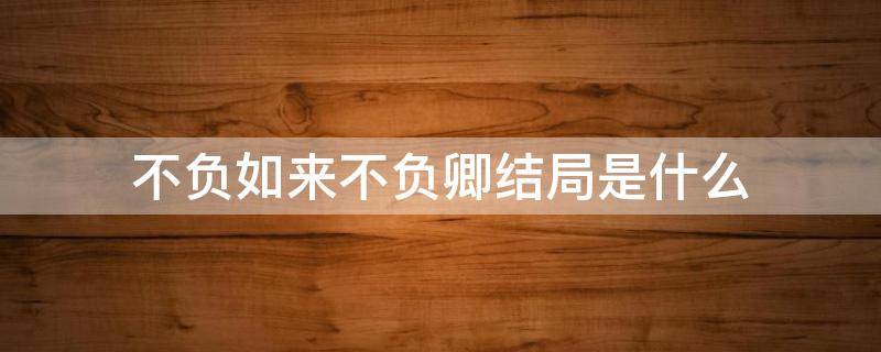 不负如来不负卿结局是什么 不负如来不负卿大结局怎么没看懂