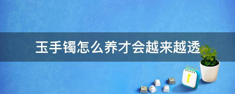 玉手镯怎么养才会越来越透 玉手镯怎么养才会越来越透亮