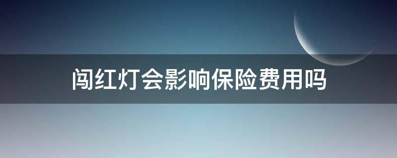 闯红灯会影响保险费用吗 闯红灯车辆保险有影响吗