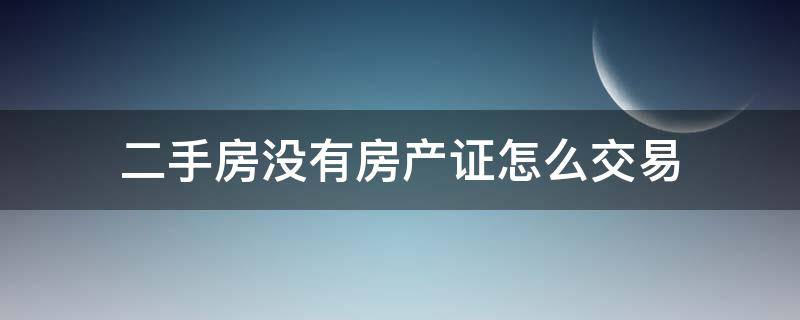 二手房没有房产证怎么交易 二手房没有房产证怎么交易合同怎么签,需要律师签字吗