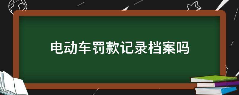 电动车罚款记录档案吗 电动车违法记录档案吗