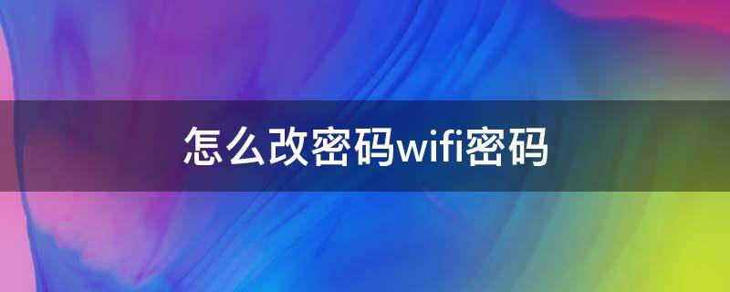 怎么改密码wifi密码（移动宽带怎么改密码wifi密码）