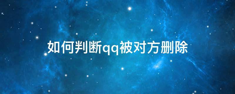 如何判断qq被对方删除（如何判断qq被对方删除还是拉黑）