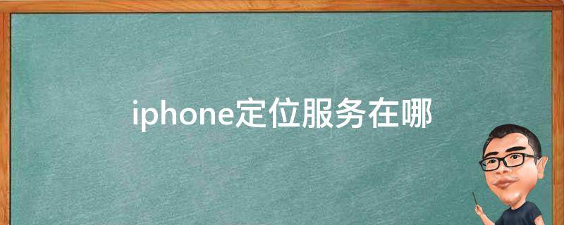 iphone定位服务在哪 iPhone定位服务在哪里打开