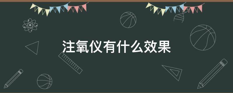 注氧仪有什么效果（注氧仪有什么效果百度百科）