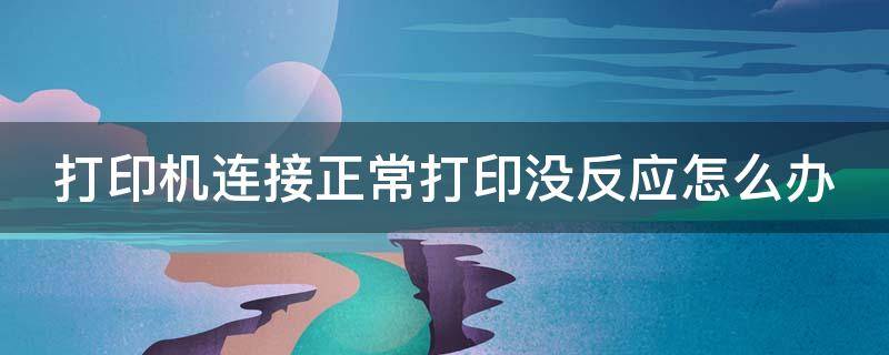 打印机连接正常打印没反应怎么办 打印机连接正常打印没反应怎么办啊