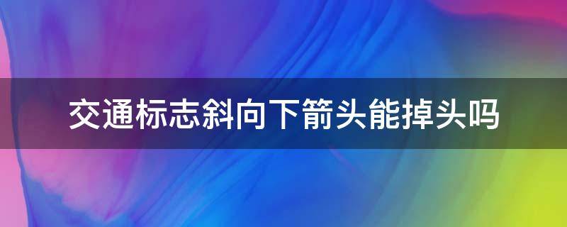 交通标志斜向下箭头能掉头吗 路口有个斜下箭头标志可以掉头吗