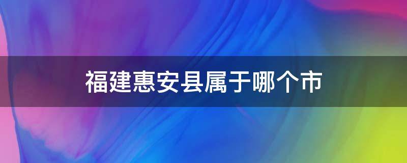 福建惠安县属于哪个市 福建省惠安县是哪个市的