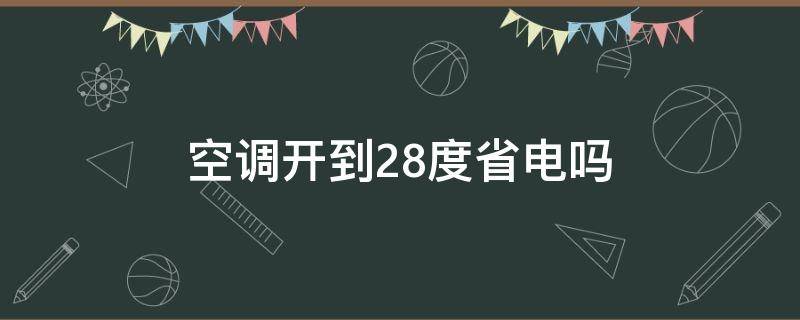 空调开到28度省电吗（空调开27度省电还是28度省电）