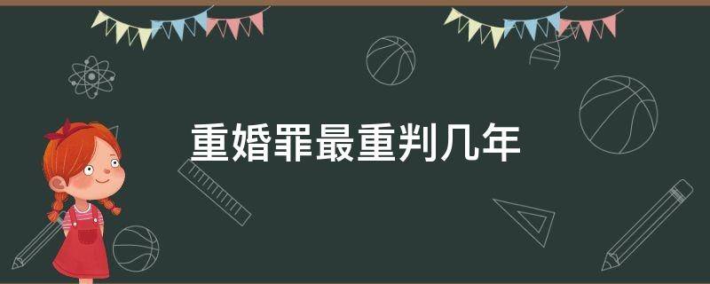 重婚罪最重判几年 重婚罪最高判几年?