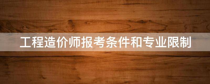 工程造价师报考条件和专业限制 一级造价师年薪多少万