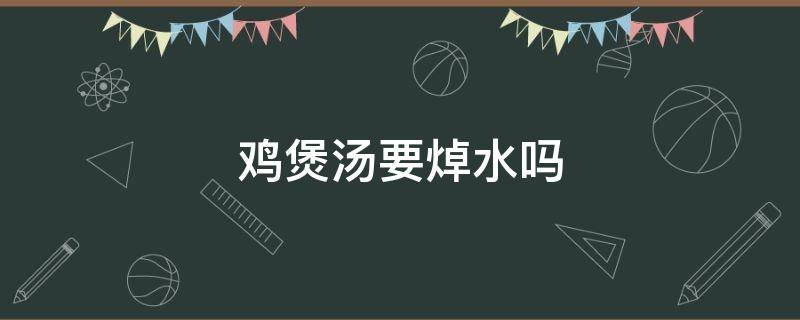 鸡煲汤要焯水吗 鸡煲汤要不要焯水