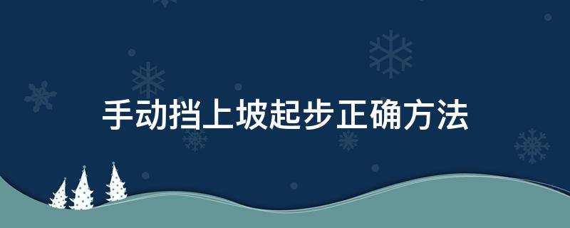 手动挡上坡起步正确方法（手动挡车上坡起步技巧）