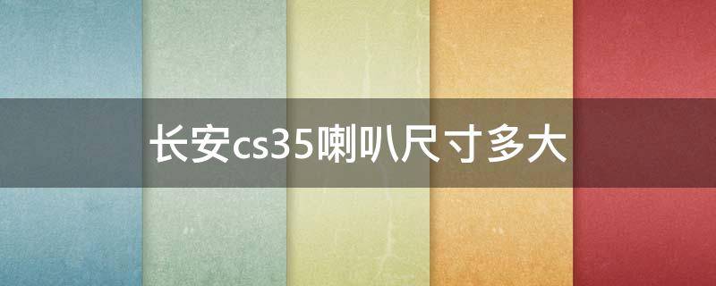 长安cs35喇叭尺寸多大 长安cs55喇叭是几寸