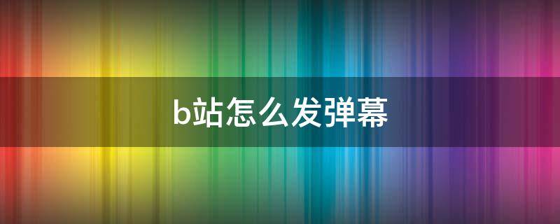 b站怎么发弹幕（B站怎么发弹幕）