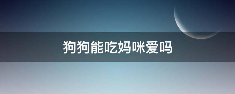 狗狗能吃妈咪爱吗（狗可以吃妈咪爱）