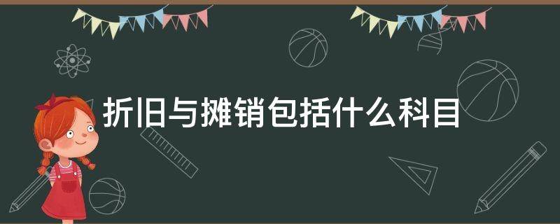 折旧与摊销包括什么科目 折旧与摊销属于什么科目