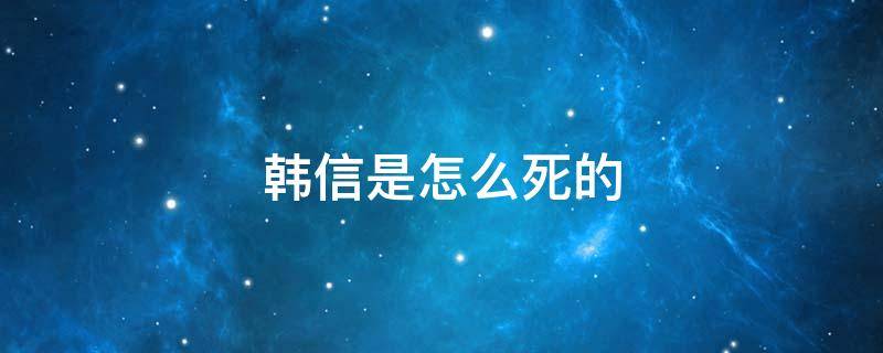 韩信是怎么死的 韩信咋死的