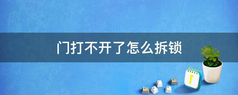 门打不开了怎么拆锁（门打不开如何拆锁）