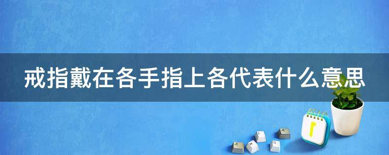 戒指戴在各手指上各代表什么意思 戒指戴在各个手指上代表什么意思