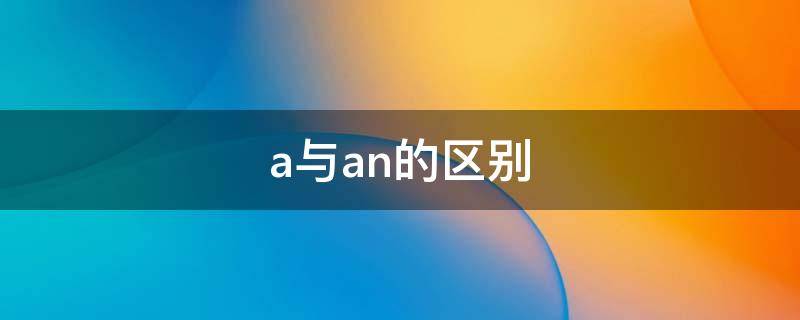 a与an的区别（a与an的区别与用法易错题）