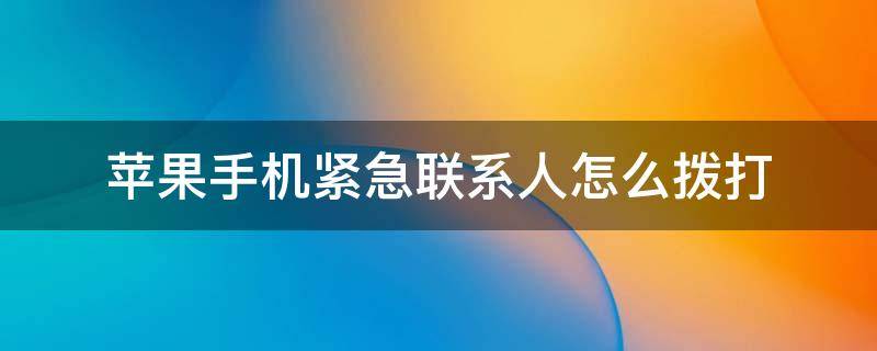 苹果手机紧急联系人怎么拨打 iphone怎么拨打紧急联系人