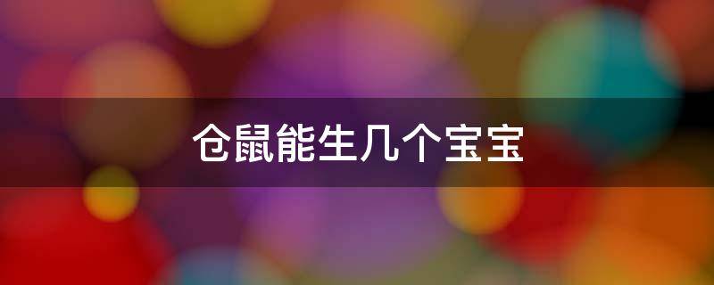 仓鼠能生几个宝宝（仓鼠至少能生几个宝宝）