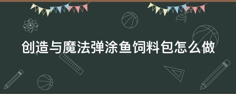 创造与魔法弹涂鱼饲料包怎么做（创造与魔法弹涂鱼饲料配方）