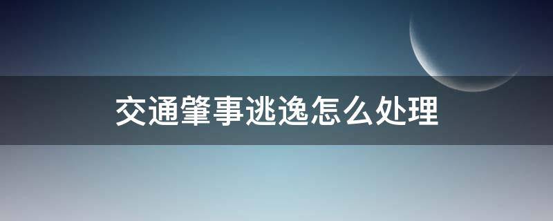 交通肇事逃逸怎么处理 驾车肇事逃逸怎么处罚