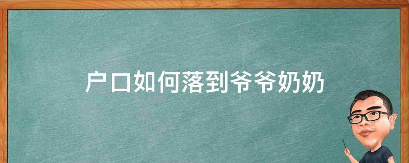 户口如何落到爷爷奶奶（新生儿户口如何落到爷爷奶奶）