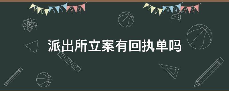 派出所立案有回执单吗（派出所处理案件有回执单吗?）